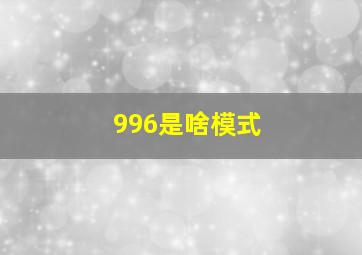 996是啥模式