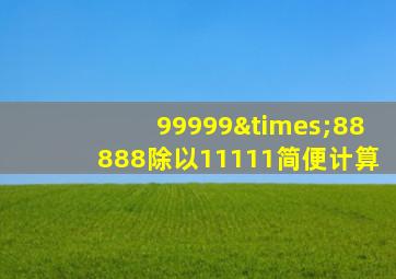 99999×88888除以11111简便计算