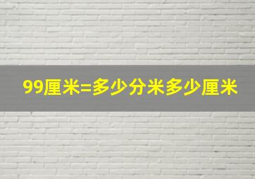 99厘米=多少分米多少厘米