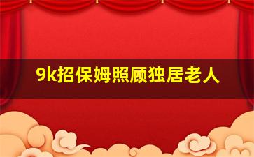 9k招保姆照顾独居老人