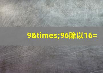 9×96除以16=