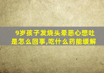 9岁孩子发烧头晕恶心想吐是怎么回事,吃什么药能缓解