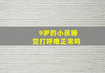 9岁的小孩睡觉打呼噜正常吗