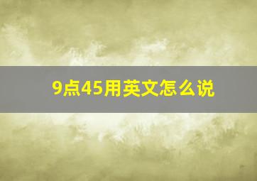 9点45用英文怎么说