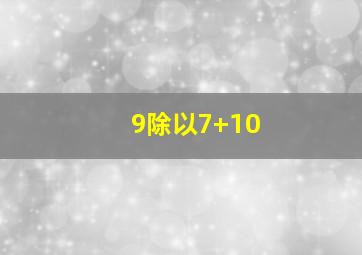 9除以7+10