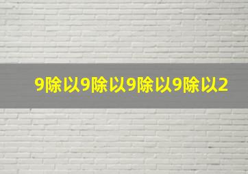 9除以9除以9除以9除以2