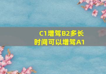 C1增驾B2多长时间可以增驾A1