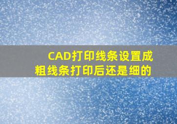 CAD打印线条设置成粗线条打印后还是细的