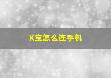 K宝怎么连手机