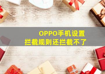 OPPO手机设置拦截规则还拦截不了