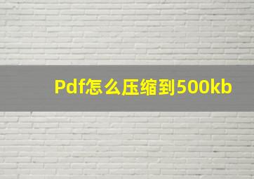 Pdf怎么压缩到500kb