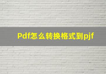 Pdf怎么转换格式到pjf