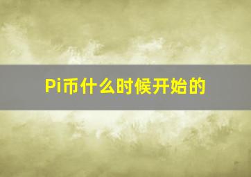 Pi币什么时候开始的