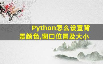 Python怎么设置背景颜色,窗口位置及大小