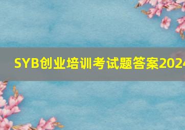 SYB创业培训考试题答案2024