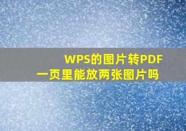 WPS的图片转PDF一页里能放两张图片吗