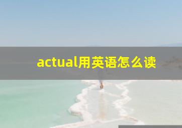 actual用英语怎么读