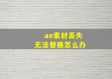 ae素材丢失无法替换怎么办