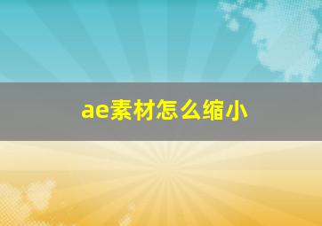 ae素材怎么缩小