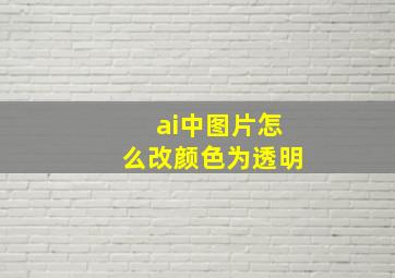 ai中图片怎么改颜色为透明