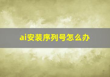 ai安装序列号怎么办