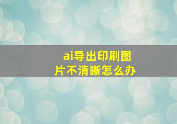 ai导出印刷图片不清晰怎么办