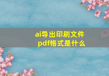 ai导出印刷文件pdf格式是什么