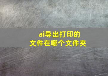 ai导出打印的文件在哪个文件夹