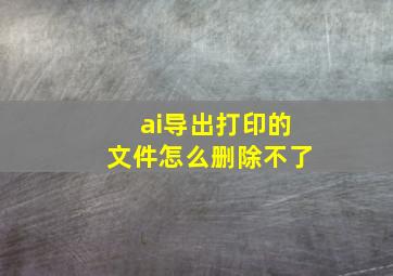 ai导出打印的文件怎么删除不了