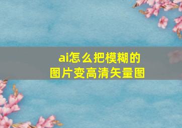 ai怎么把模糊的图片变高清矢量图