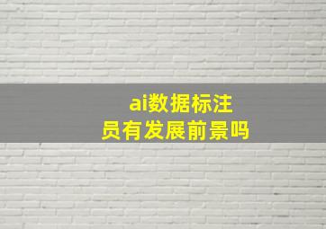 ai数据标注员有发展前景吗