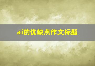 ai的优缺点作文标题