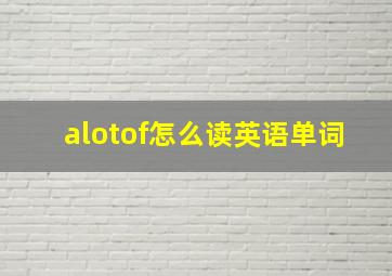 alotof怎么读英语单词