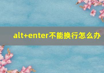 alt+enter不能换行怎么办