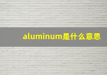 aluminum是什么意思