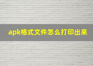 apk格式文件怎么打印出来