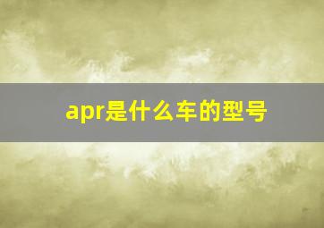 apr是什么车的型号