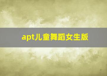 apt儿童舞蹈女生版