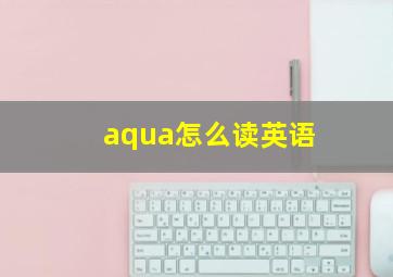 aqua怎么读英语