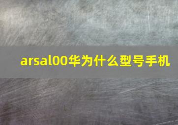 arsal00华为什么型号手机