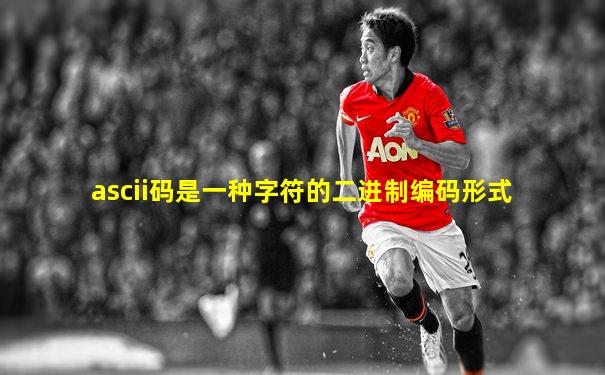 ascii码是一种字符的二进制编码形式