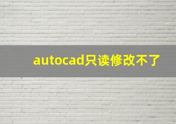 autocad只读修改不了