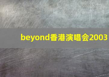 beyond香港演唱会2003