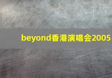 beyond香港演唱会2005