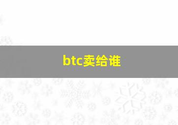 btc卖给谁