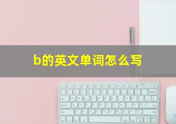 b的英文单词怎么写