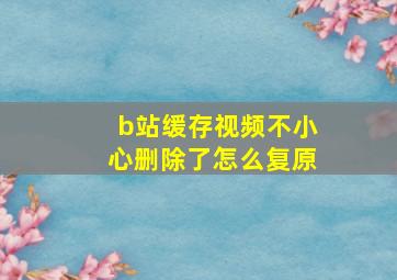 b站缓存视频不小心删除了怎么复原