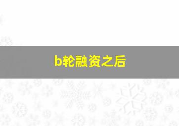 b轮融资之后