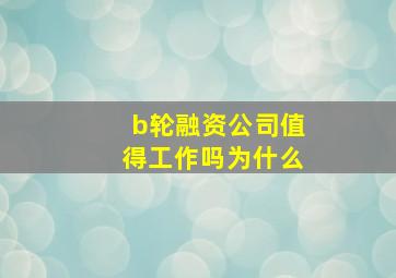 b轮融资公司值得工作吗为什么