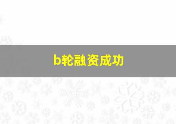 b轮融资成功